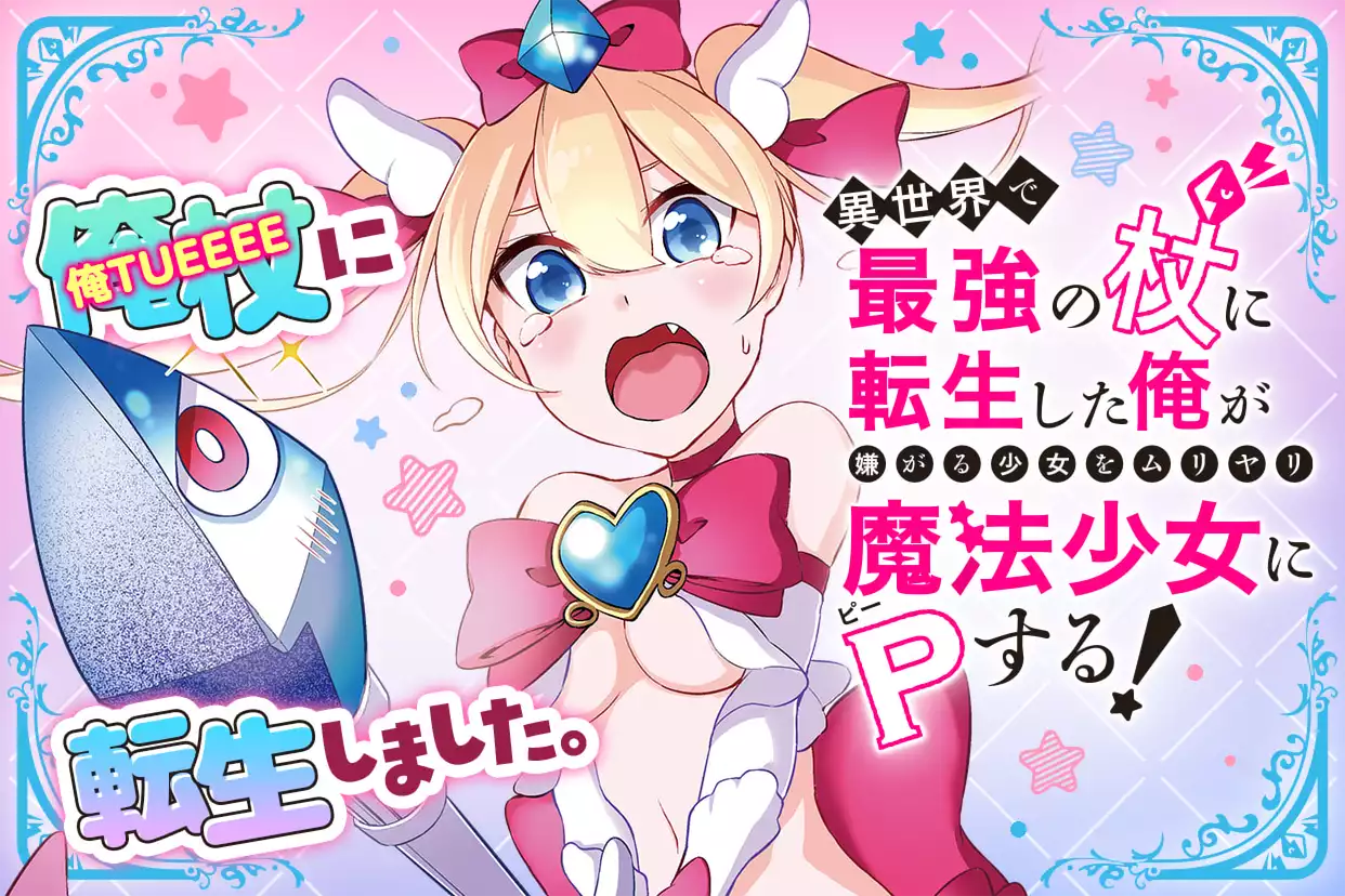 異世界で最強の杖に転生した俺が嫌がる少女をムリヤリ魔法少女にＰする！