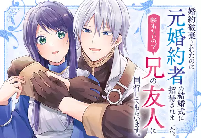 婚約破棄されたのに元婚約者の結婚式に招待されました。断れないので兄の友人に同行してもらいます。